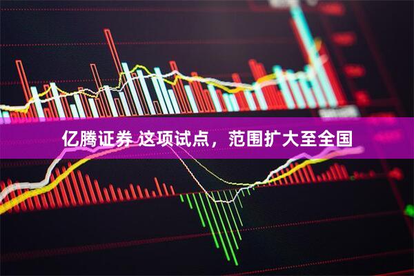 亿腾证券 这项试点，范围扩大至全国