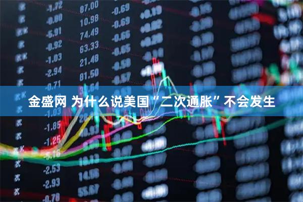 金盛网 为什么说美国“二次通胀”不会发生