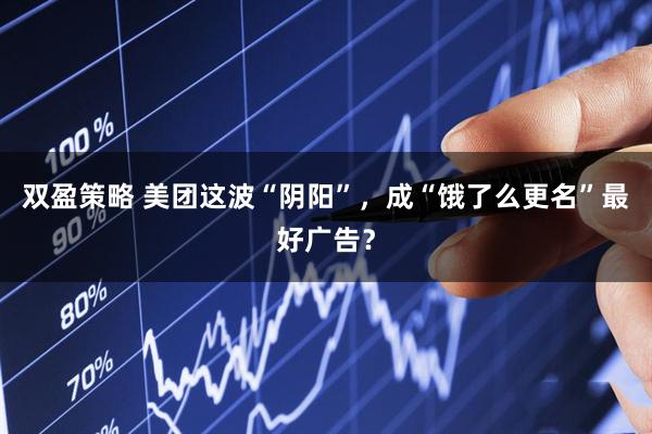 双盈策略 美团这波“阴阳”，成“饿了么更名”最好广告？