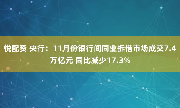 悦配资 央行：11月份银行间同业拆借市场成交7.4万亿元 同比减少17.3%