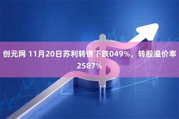 创元网 11月20日苏利转债下跌049%，转股溢价率2587%