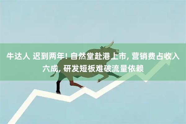 牛达人 迟到两年! 自然堂赴港上市, 营销费占收入六成, 研发短板难破流量依赖