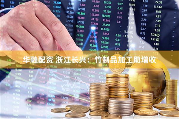 华融配资 浙江长兴：竹制品加工助增收